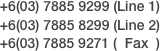 +6(03) 7885 9299 (Line 1)
+6(03) 7885 8299 (Line 2)
+6(03) 7885 9271 (  Fax  )